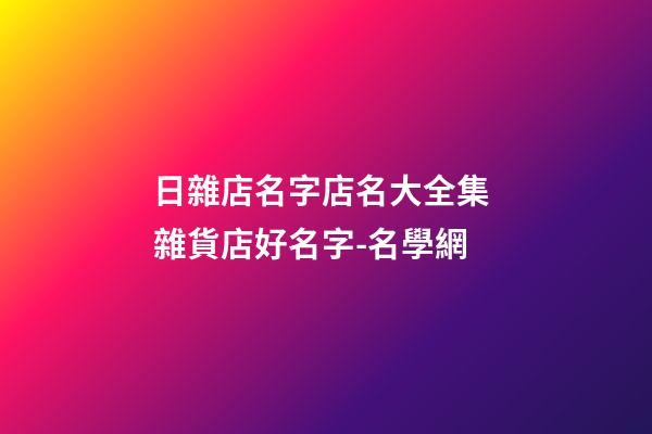 日雜店名字店名大全集 雜貨店好名字-名學網-第1張-店鋪起名-玄機派